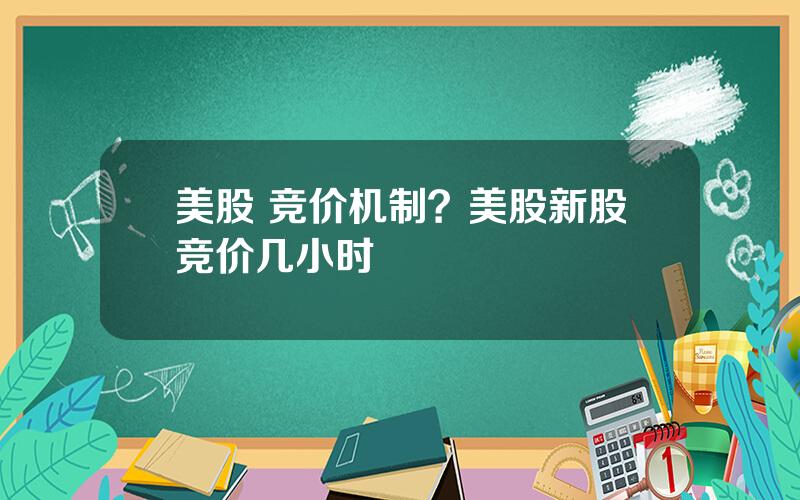 美股 竞价机制？美股新股竞价几小时